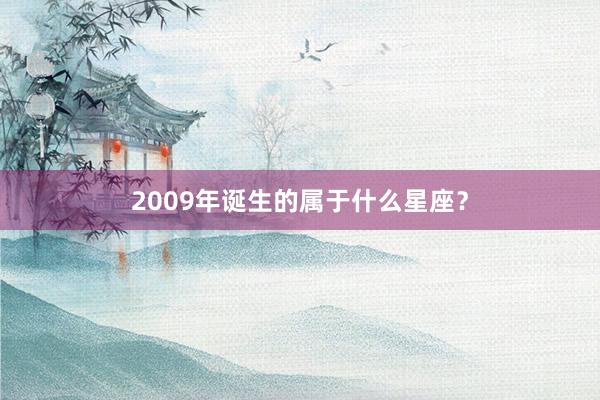 2009年诞生的属于什么星座？