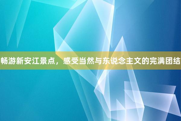 畅游新安江景点,感受当然与东说念主文的完满团结