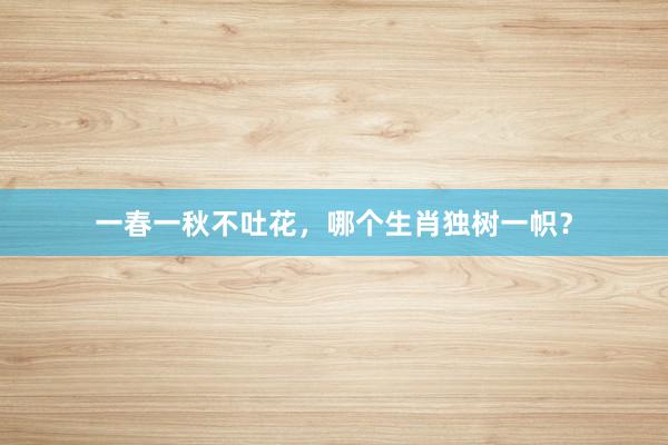 一春一秋不吐花，哪个生肖独树一帜？