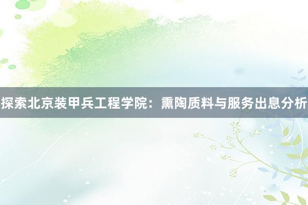 探索北京装甲兵工程学院:熏陶质料与服务出息分析