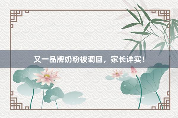 又一品牌奶粉被调回，家长详实！