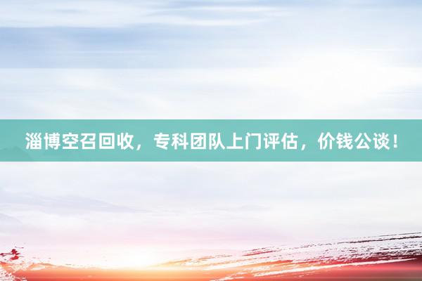 淄博空召回收,专科团队上门评估,价钱公谈!